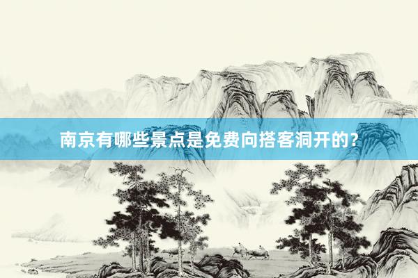 南京有哪些景点是免费向搭客洞开的？
