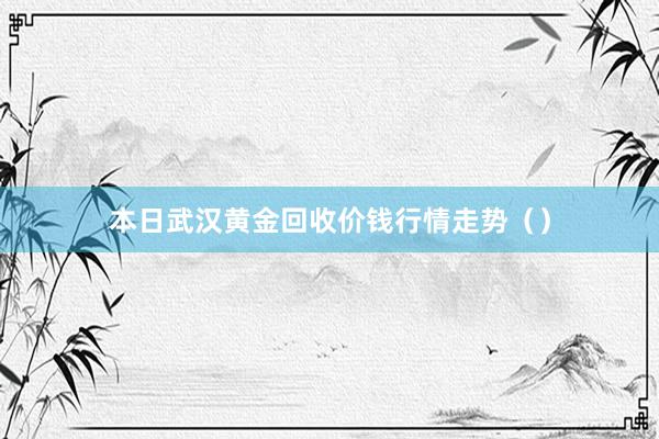 本日武汉黄金回收价钱行情走势（）